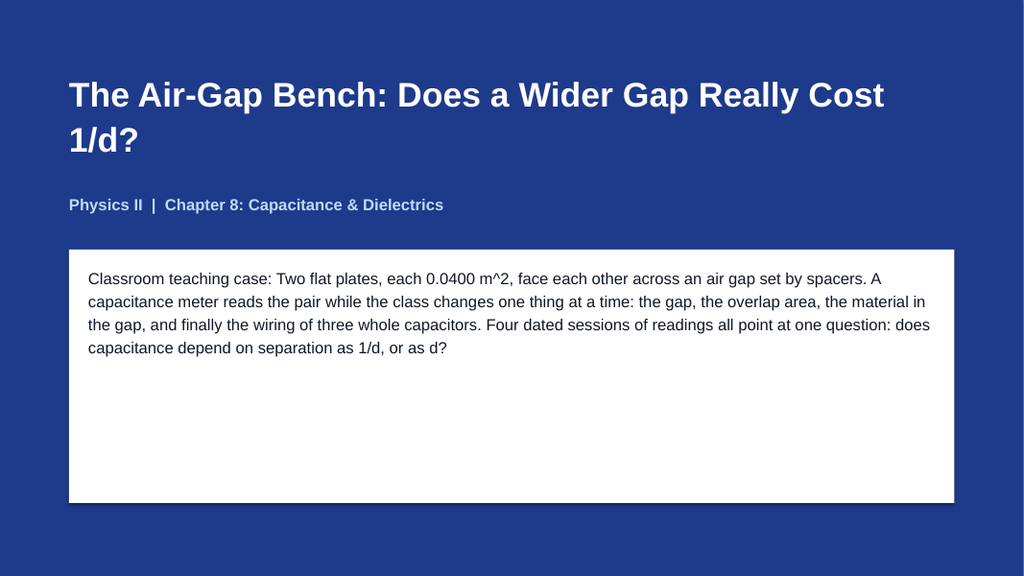 Capacitance & Dielectrics Phenomena-Based Lesson: The Air-Gap Bench: Does a Wider Gap Really Cost 1/d? Presentation sample page