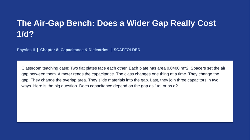 Capacitance & Dielectrics Scaffolded Phenomena-Based Lesson: The Air-Gap Bench: Does a Wider Gap Really Cost 1/d? Presentation sample page