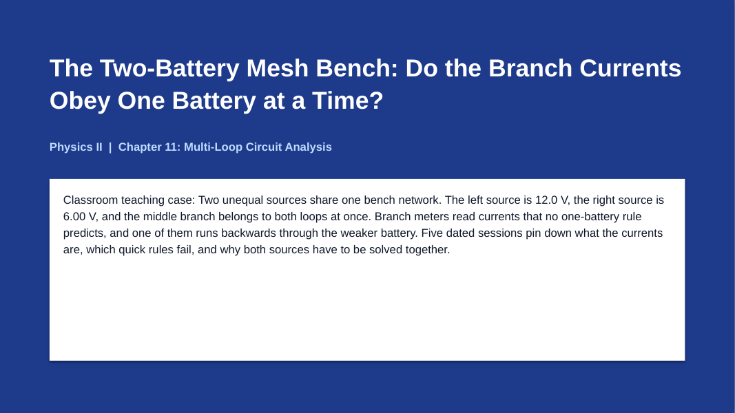 Multi-Loop Circuit Analysis Phenomena-Based Lesson: The Two-Battery Mesh Bench: Do the Branch Currents Obey One Battery at a Time? Presentation sample page