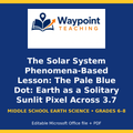 The Solar System Phenomena-Based Lesson: The Pale Blue Dot: Earth as a Solitary Sunlit Pixel Across 3.7 Billion Miles Student Response Sheet cover